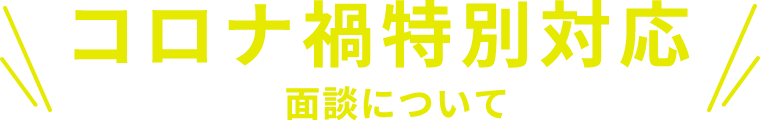 コロナ禍特別対応面談について