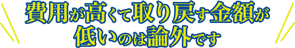 費用が高くて取り戻す金額が低いのは論外です